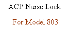 Text Box: ACP Nurse Lock 
For Model 803

